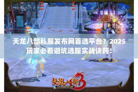 天龙八部私服发布网首选平台?2025玩家必看避坑选服实战诀窍! 天龙八部私服发布网首选平台?2025玩家必看避坑选服实战诀窍!