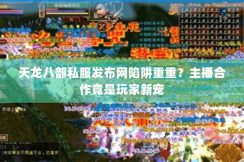 天龙八部私服发布网陷阱重重?主播合作竟是玩家新宠 天龙八部私服发布网陷阱重重?主播合作竟是玩家新宠