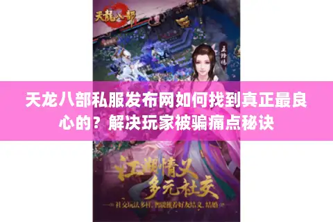 天龙八部私服发布网如何找到真正最良心的？解决玩家被骗痛点秘诀