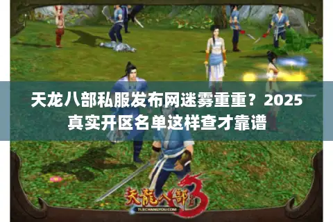 天龙八部私服发布网迷雾重重？2025真实开区名单这样查才靠谱