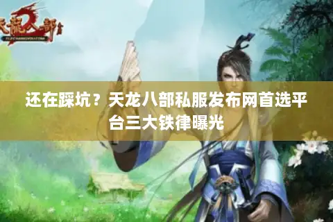 还在踩坑?天龙八部私服发布网首选平台三大铁律曝光 还在踩坑?天龙八部私服发布网首选平台三大铁律曝光