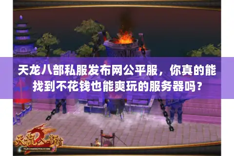 天龙八部私服发布网公平服，你真的能找到不花钱也能爽玩的服务器吗？