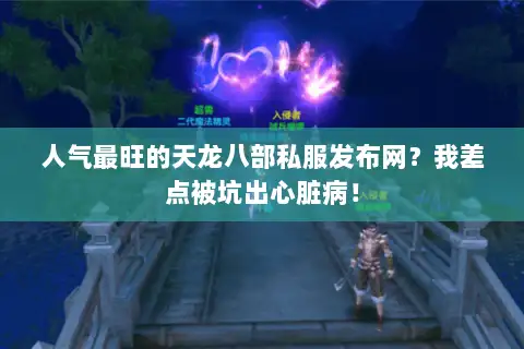 人气最旺的天龙八部私服发布网？我差点被坑出心脏病！