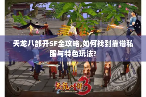 天龙八部开SF全攻略,如何找到靠谱私服与特色玩法?