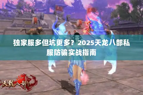 独家服多但坑更多？2025天龙八部私服防骗实战指南