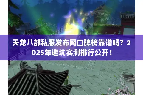天龙八部私服发布网口碑榜靠谱吗?2025年避坑实测排行公开! 天龙八部私服发布网口碑榜靠谱吗?2025年避坑实测排行公开!