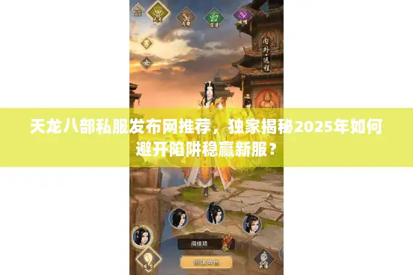 天龙八部私服发布网推荐,独家揭秘2025年如何避开陷阱稳赢新服? 天龙八部私服发布网推荐,独家揭秘2025年如何避开陷阱稳赢新服?