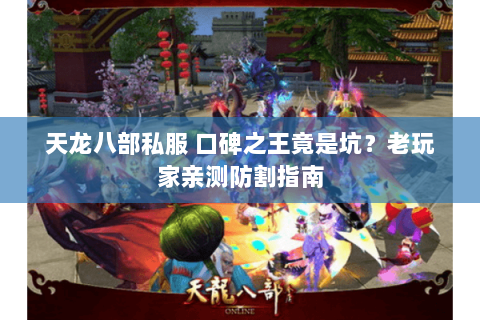 天龙八部私服 口碑之王竟是坑?老玩家亲测防割指南 天龙八部私服 口碑之王竟是坑?老玩家亲测防割指南