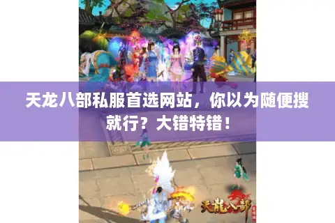 天龙八部私服首选网站，你以为随便搜就行？大错特错！