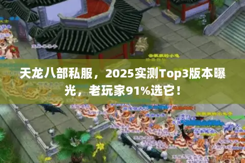 天龙八部私服,2025实测Top3版本曝光,老玩家91%选它! 天龙八部私服,2025实测Top3版本曝光,老玩家91%选它!