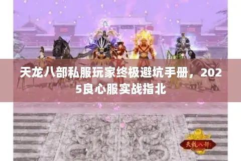天龙八部私服玩家终极避坑手册，2025良心服实战指北