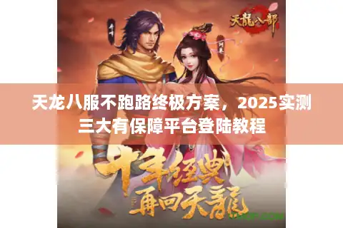 天龙八服不跑路终极方案,2025实测三大有保障平台登陆教程 天龙八服不跑路终极方案,2025实测三大有保障平台登陆教程