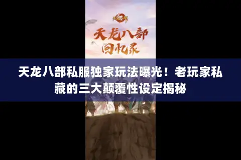 天龙八部私服独家玩法曝光！老玩家私藏的三大颠覆性设定揭秘