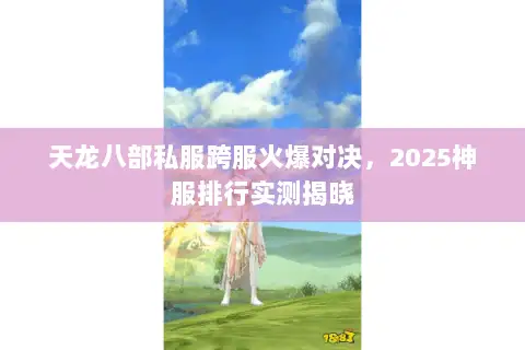 天龙八部私服跨服火爆对决，2025神服排行实测揭晓