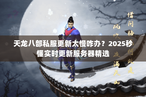 天龙八部私服更新太慢咋办?2025秒懂实时更新服务器精选 天龙八部私服更新太慢咋办?2025秒懂实时更新服务器精选