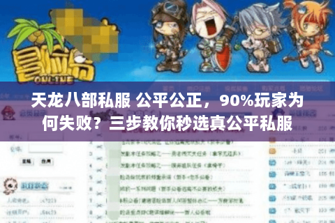 天龙八部私服 公平公正,90%玩家为何失败?三步教你秒选真公平私服 天龙八部私服 公平公正,90%玩家为何失败?三步教你秒选真公平私服