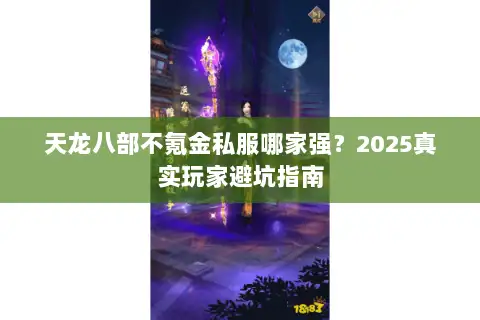天龙八部不氪金私服哪家强？2025真实玩家避坑指南