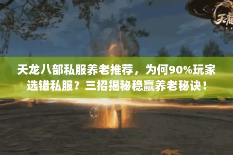 天龙八部私服养老推荐,为何90%玩家选错私服?三招揭秘稳赢养老秘诀! 天龙八部私服养老推荐,为何90%玩家选错私服?三招揭秘稳赢养老秘诀!