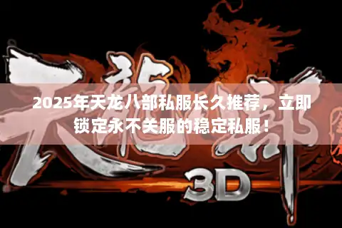 2025年天龙八部私服长久推荐,立即锁定永不关服的稳定私服! 2025年天龙八部私服长久推荐,立即锁定永不关服的稳定私服!