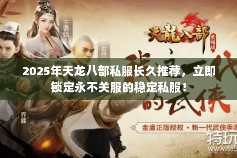 2025年天龙八部私服长久推荐,立即锁定永不关服的稳定私服! 2025年天龙八部私服长久推荐,立即锁定永不关服的稳定私服!
