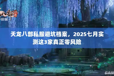 天龙八部私服避坑档案,2025七月实测这3家真正零风险 天龙八部私服避坑档案,2025七月实测这3家真正零风险