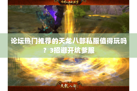 论坛热门推荐的天龙八部私服值得玩吗？3招避开坑爹服