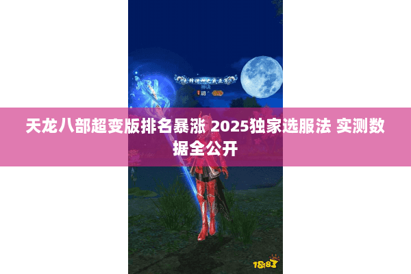 天龙八部超变版排名暴涨 2025独家选服法 实测数据全公开