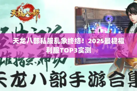 天龙八部私服乱象终结！2025最稳福利服TOP3实测