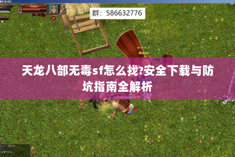 天龙八部无毒sf怎么找?安全下载与防坑指南全解析 天龙八部无毒sf怎么找?安全下载与防坑指南全解析