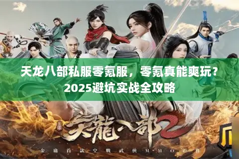天龙八部私服零氪服，零氪真能爽玩？2025避坑实战全攻略