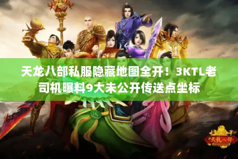 天龙八部私服隐藏地图全开!3KTL老司机曝料9大未公开传送点坐标 天龙八部私服隐藏地图全开!3KTL老司机曝料9大未公开传送点坐标