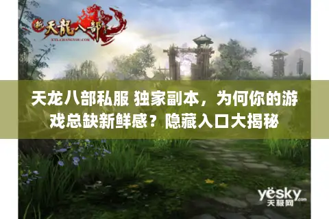 天龙八部私服 独家副本，为何你的游戏总缺新鲜感？隐藏入口大揭秘