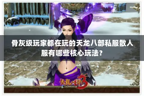 骨灰级玩家都在玩的天龙八部私服散人服有哪些核心玩法? 骨灰级玩家都在玩的天龙八部私服散人服有哪些核心玩法?