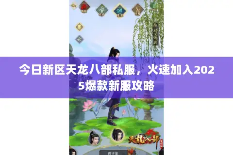 今日新区天龙八部私服，火速加入2025爆款新服攻略