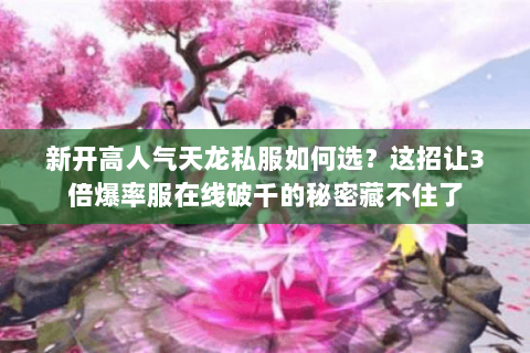 新开高人气天龙私服如何选？这招让3倍爆率服在线破千的秘密藏不住了