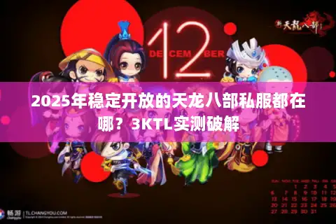 2025年稳定开放的天龙八部私服都在哪?3KTL实测破解 2025年稳定开放的天龙八部私服都在哪?3KTL实测破解