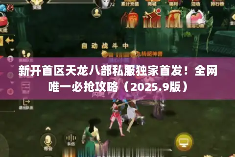 新开首区天龙八部私服独家首发!全网唯一必抢攻略(2025.9版) 新开首区天龙八部私服独家首发!全网唯一必抢攻略(2025.9版)