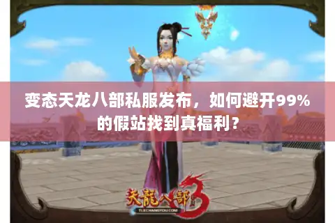 变态天龙八部私服发布,如何避开99%的假站找到真福利? 变态天龙八部私服发布,如何避开99%的假站找到真福利?