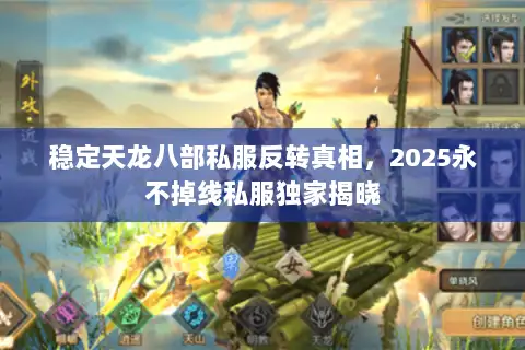 稳定天龙八部私服反转真相,2025永不掉线私服独家揭晓 稳定天龙八部私服反转真相,2025永不掉线私服独家揭晓