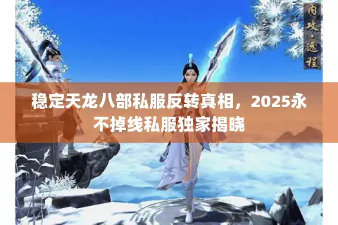 稳定天龙八部私服反转真相，2025永不掉线私服独家揭晓