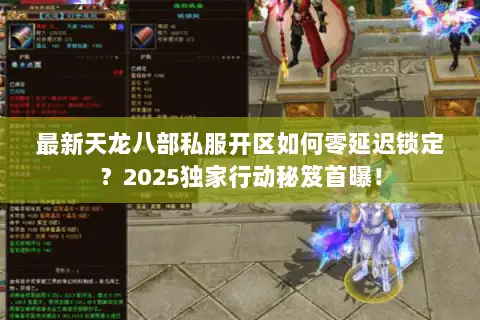 最新天龙八部私服开区如何零延迟锁定？2025独家行动秘笈首曝！
