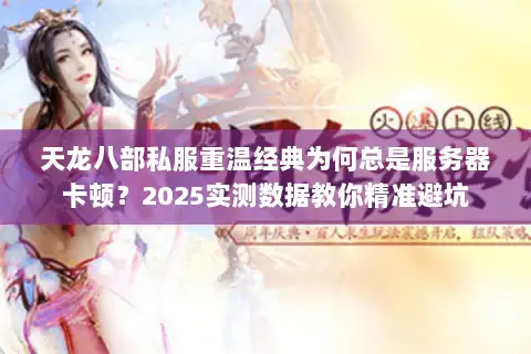 天龙八部私服重温经典为何总是服务器卡顿？2025实测数据教你精准避坑