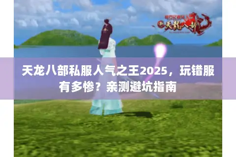 天龙八部私服人气之王2025，玩错服有多惨？亲测避坑指南