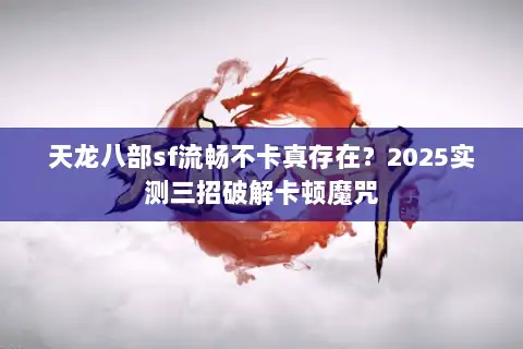天龙八部sf流畅不卡真存在?2025实测三招破解卡顿魔咒 天龙八部sf流畅不卡真存在?2025实测三招破解卡顿魔咒