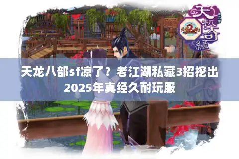 天龙八部sf凉了？老江湖私藏3招挖出2025年真经久耐玩服
