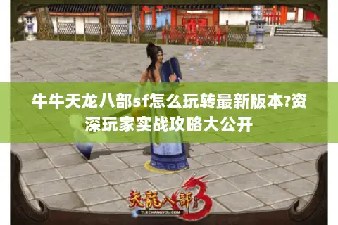牛牛天龙八部sf怎么玩转最新版本?资深玩家实战攻略大公开 牛牛天龙八部sf怎么玩转最新版本?资深玩家实战攻略大公开
