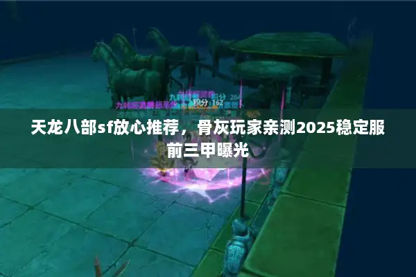 天龙八部sf放心推荐，骨灰玩家亲测2025稳定服前三甲曝光