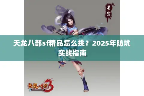 天龙八部sf精品怎么挑？2025年防坑实战指南