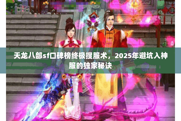 天龙八部sf口碑榜终极搜服术,2025年避坑入神服的独家秘诀 天龙八部sf口碑榜终极搜服术,2025年避坑入神服的独家秘诀