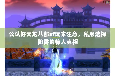 公认好天龙八部sf玩家注意，私服选择陷阱的惊人真相
